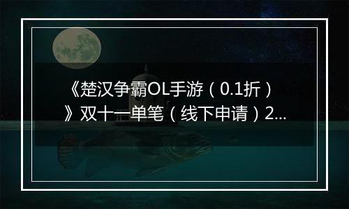 《楚汉争霸OL手游（0.1折）》双十一单笔（线下申请）2025-11-07-2025-11-11