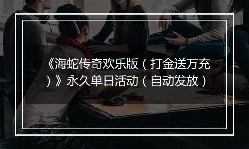 《海蛇传奇欢乐版（打金送万充）》永久单日活动（自动发放）