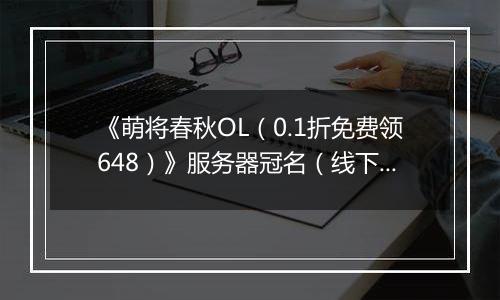 《萌将春秋OL（0.1折免费领648）》服务器冠名（线下申请）