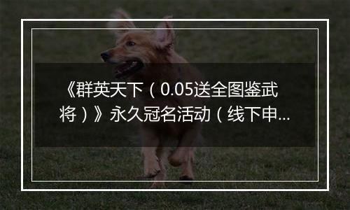 《群英天下（0.05送全图鉴武将）》永久冠名活动（线下申请）