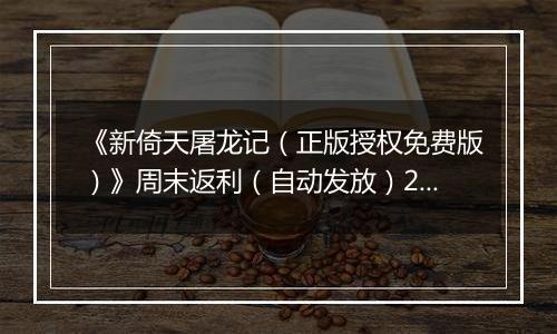 《新倚天屠龙记（正版授权免费版）》周末返利（自动发放）2025-10-31-2025-11-02