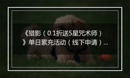 《猎影（0.1折送5星咒术师）》单日累充活动（线下申请）2025-11-07-2025-11-09