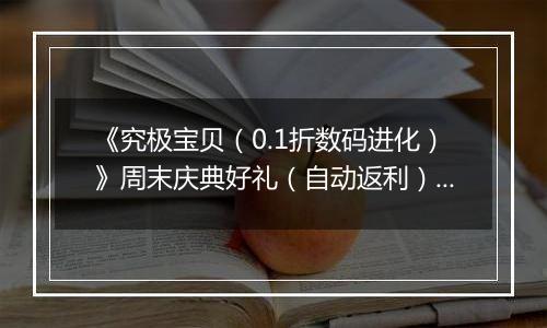 《究极宝贝（0.1折数码进化）》周末庆典好礼（自动返利）2025-11-14-2025-11-16