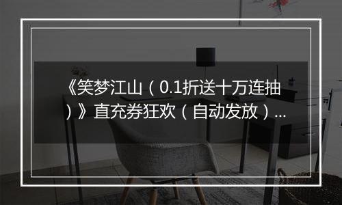 《笑梦江山（0.1折送十万连抽）》直充券狂欢（自动发放）2025-11-01-2025-11-04