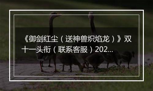 《御剑红尘（送神兽炽焰龙）》双十一头衔（联系客服）2025-11-11-2025-11-13
