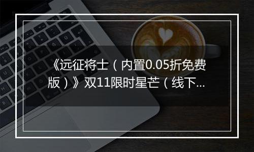 《远征将士（内置0.05折免费版）》双11限时星芒（线下申请）2025-11-11-2025-11-13