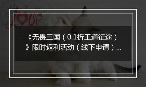 《无畏三国（0.1折王道征途）》限时返利活动（线下申请）2025-11-11-2025-11-13