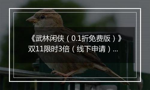 《武林闲侠（0.1折免费版）》双11限时3倍（线下申请）2025-11-11-2025-11-11