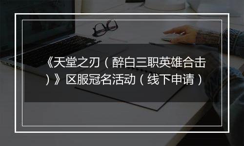 《天堂之刃（醉白三职英雄合击）》区服冠名活动（线下申请）