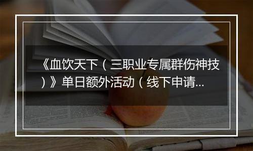 《血饮天下（三职业专属群伤神技）》单日额外活动（线下申请）