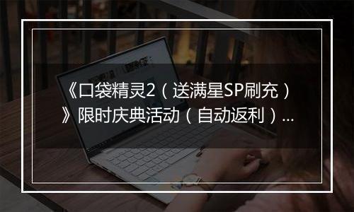 《口袋精灵2（送满星SP刷充）》限时庆典活动（自动返利）2025-11-14-2025-11-20