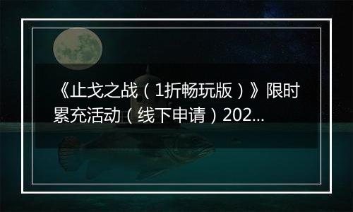 《止戈之战（1折畅玩版）》限时累充活动（线下申请）2025-11-11-2025-11-14