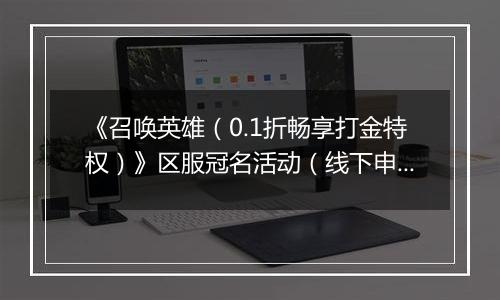 《召唤英雄（0.1折畅享打金特权）》区服冠名活动（线下申请）