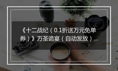 《十二战纪（0.1折送万元免单券）》万圣诡宴（自动发放）2025-10-31-2025-11-04