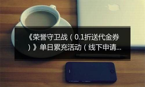 《荣誉守卫战（0.1折送代金券）》单日累充活动（线下申请）		2025-10-31-2025-11-02