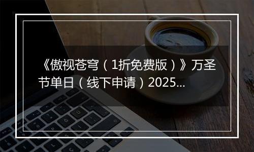 《傲视苍穹（1折免费版）》万圣节单日（线下申请）2025-10-31-2025-11-02