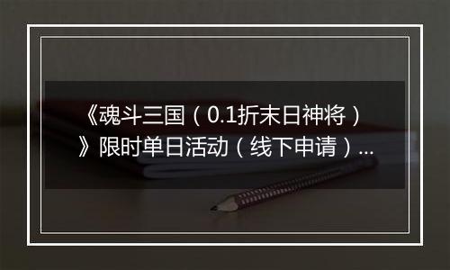 《魂斗三国（0.1折末日神将）》限时单日活动（线下申请）2025-11-01-2025-11-11