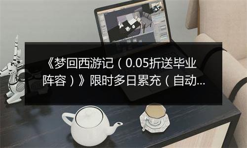 《梦回西游记（0.05折送毕业阵容）》限时多日累充（自动返利）2025-11-07-2025-11-09