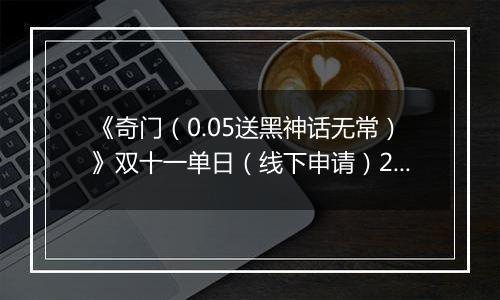 《奇门（0.05送黑神话无常）》双十一单日（线下申请）2025-11-11-2025-11-13