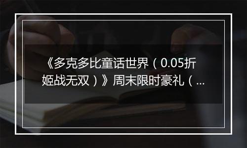 《多克多比童话世界（0.05折姬战无双）》周末限时豪礼（自动返利）2025-11-07-2025-11-09