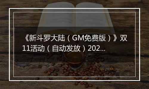 《新斗罗大陆（GM免费版）》双11活动（自动发放）2025-11-11-2025-11-13