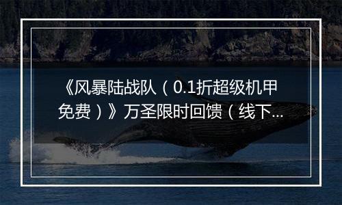 《风暴陆战队（0.1折超级机甲免费）》万圣限时回馈（线下申请）2025-11-01-2025-11-03