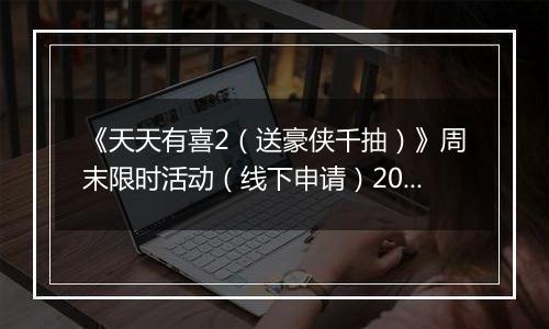 《天天有喜2（送豪侠千抽）》周末限时活动（线下申请）2025-11-14-2025-11-16