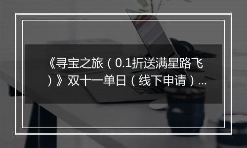 《寻宝之旅（0.1折送满星路飞）》双十一单日（线下申请）2025-11-11-2025-11-13