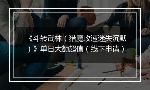《斗转武林（猎魔攻速迷失沉默）》单日大额超值（线下申请）