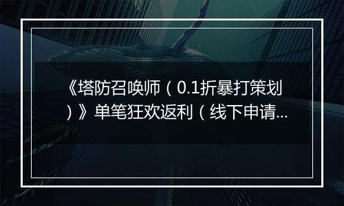 《塔防召唤师（0.1折暴打策划）》单笔狂欢返利（线下申请）2025-11-14-2025-11-16