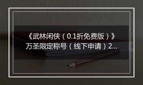 《武林闲侠（0.1折免费版）》万圣限定称号（线下申请）2025-11-01-2025-11-01