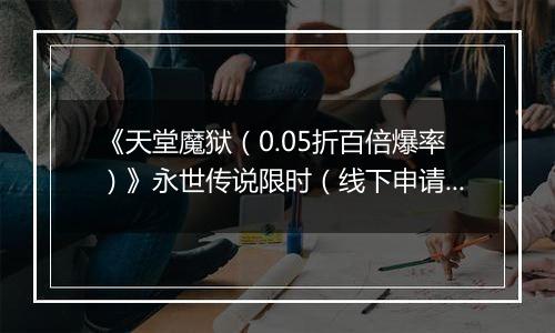 《天堂魔狱（0.05折百倍爆率）》永世传说限时（线下申请）2025-11-11-2025-11-13
