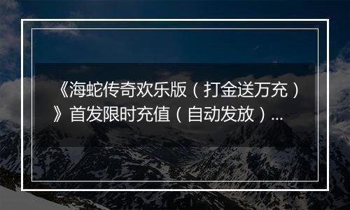 《海蛇传奇欢乐版（打金送万充）》首发限时充值（自动发放）2025-11-10-2025-11-12