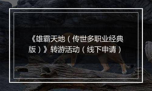 《雄霸天地（传世多职业经典版）》转游活动（线下申请）