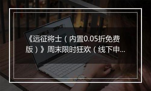 《远征将士（内置0.05折免费版）》周末限时狂欢（线下申请）2025-11-08-2025-11-09