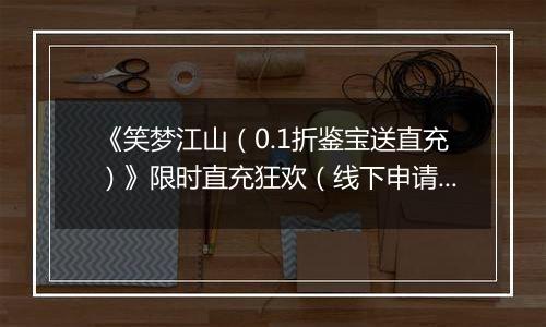 《笑梦江山（0.1折鉴宝送直充）》限时直充狂欢（线下申请）2025-11-08-2025-11-10