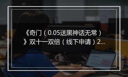 《奇门（0.05送黑神话无常）》双十一双倍（线下申请）2025-11-11-2025-11-13