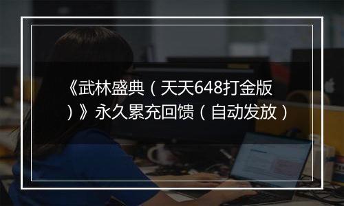 《武林盛典（天天648打金版）》永久累充回馈（自动发放）