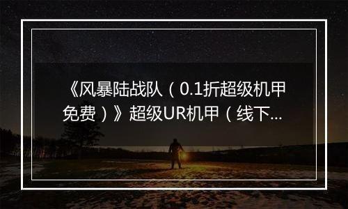 《风暴陆战队（0.1折超级机甲免费）》超级UR机甲（线下申请）2025-11-01-2025-11-03