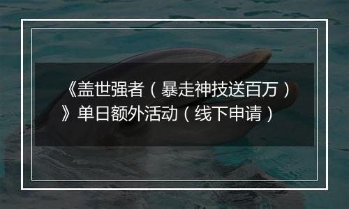 《盖世强者（暴走神技送百万）》单日额外活动（线下申请）