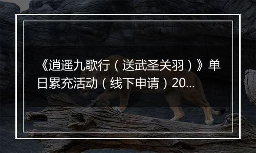 《逍遥九歌行（送武圣关羽）》单日累充活动（线下申请）2025-11-07-2025-11-09