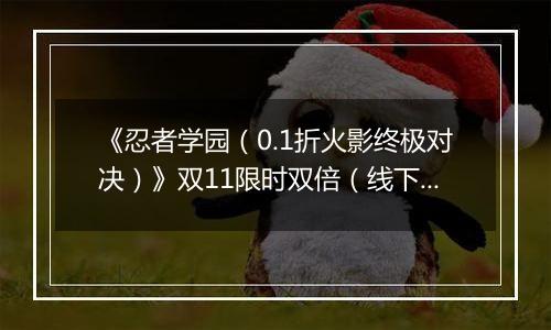 《忍者学园（0.1折火影终极对决）》双11限时双倍（线下申请）2025-11-10-2025-11-16