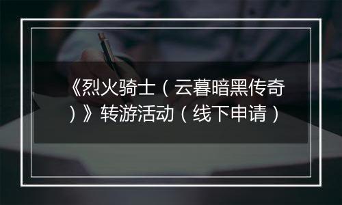 《烈火骑士（云暮暗黑传奇）》转游活动（线下申请）