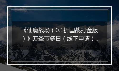 《仙魔战场（0.1折国战打金版）》万圣节多日（线下申请）2025-10-31-2025-11-03