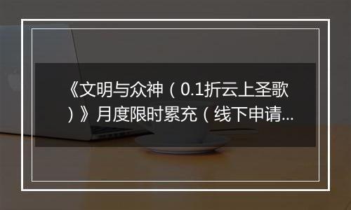《文明与众神（0.1折云上圣歌）》月度限时累充（线下申请）2025-11-14-2025-11-20