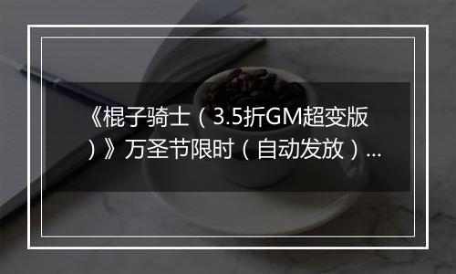 《棍子骑士（3.5折GM超变版）》万圣节限时（自动发放）2025-10-31-2025-11-01