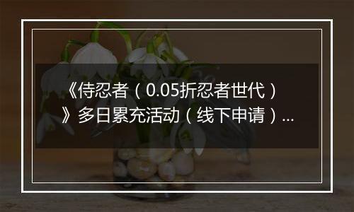 《侍忍者（0.05折忍者世代）》多日累充活动（线下申请）2025-11-15-2025-11-16