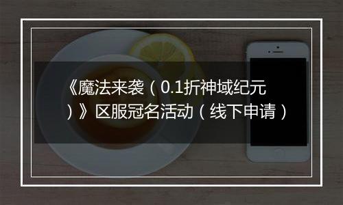 《魔法来袭（0.1折神域纪元）》区服冠名活动（线下申请）