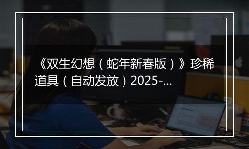 《双生幻想（蛇年新春版）》珍稀道具（自动发放）2025-11-11-2025-11-12