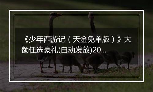 《少年西游记（天金免单版）》大额任选豪礼(自动发放)2025-11-14-2025-11-20